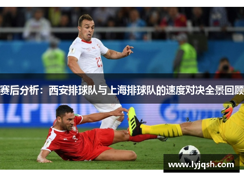 赛后分析:西安排球队与上海排球队的速度对决全景回顾